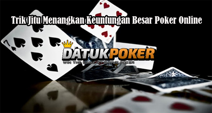 Trik Jitu Menangkan Keuntungan Besar Poker Online